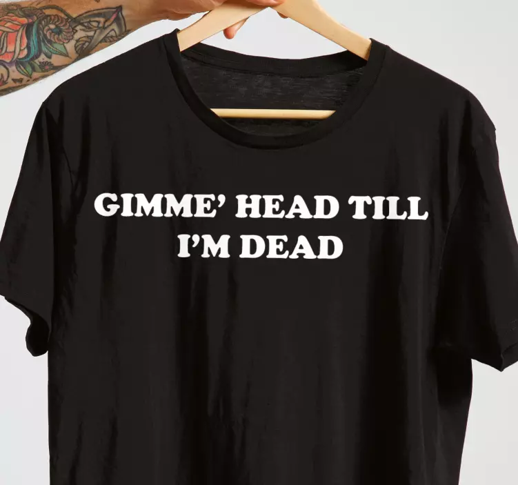 "Gimme' head till I'm dead" custom t-shirt - TenStickers